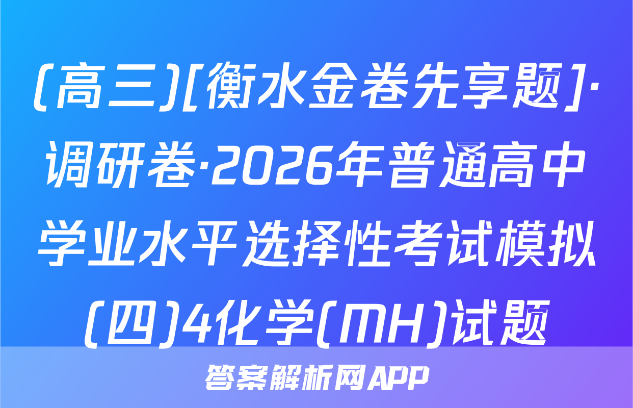 (高三)[衡水金卷先享题]·调研卷·2026年普通高中学业水平选择性考试模拟(四)4化学(MH)试题