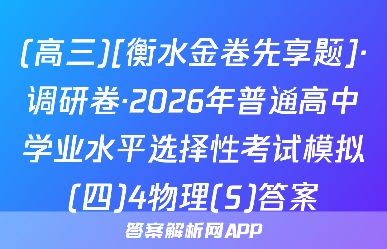 (高三)[衡水金卷先享题]·调研卷·2026年普通高中学业水平选择性考试模拟(四)4物理(S)答案