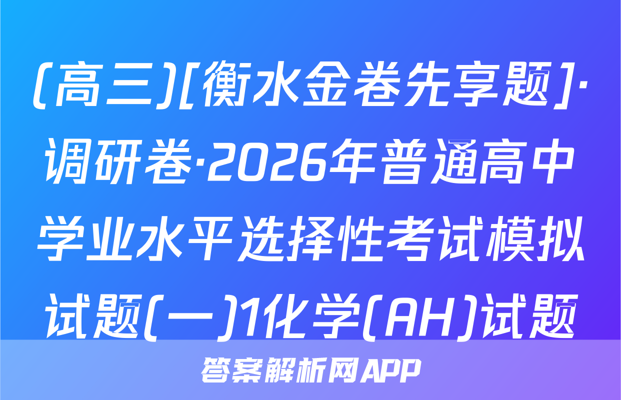(高三)[衡水金卷先享题]·调研卷·2026年普通高中学业水平选择性考试模拟试题(一)1化学(AH)试题