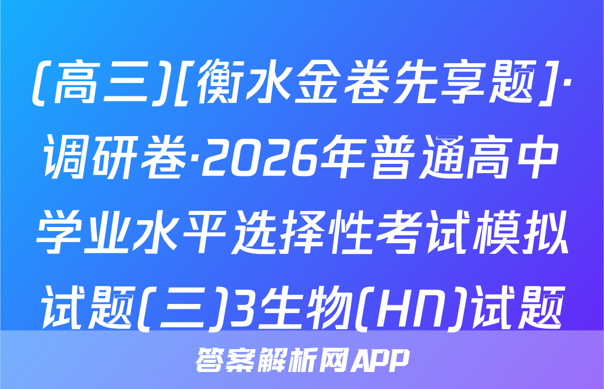 (高三)[衡水金卷先享题]·调研卷·2026年普通高中学业水平选择性考试模拟试题(三)3生物(HN)试题