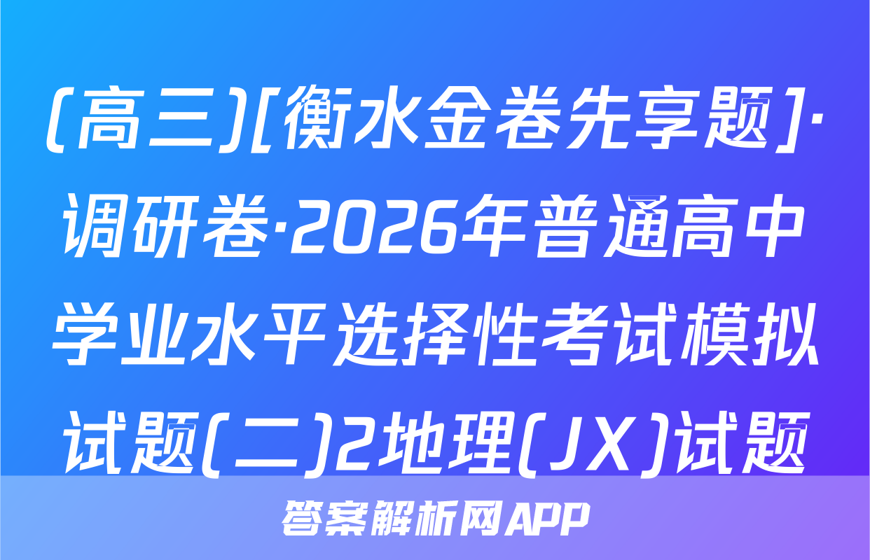 (高三)[衡水金卷先享题]·调研卷·2026年普通高中学业水平选择性考试模拟试题(二)2地理(JX)试题