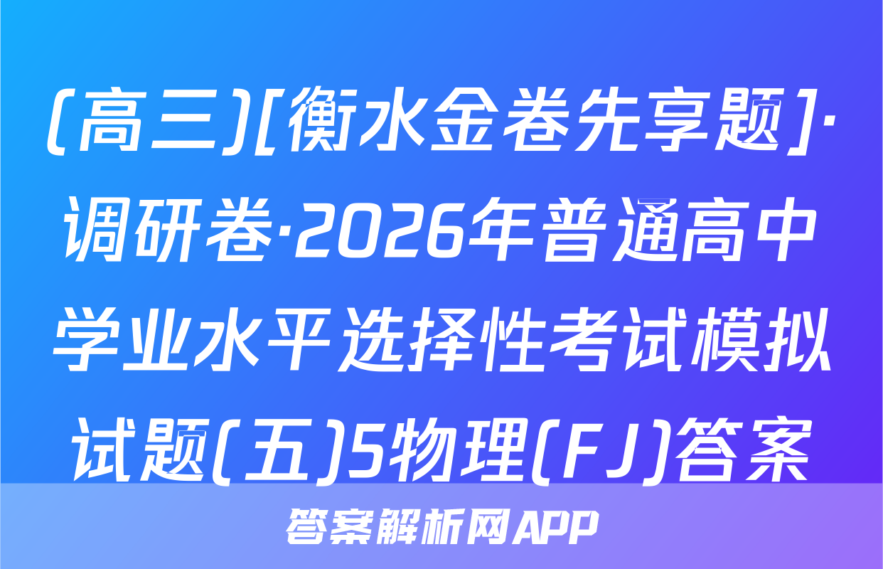 (高三)[衡水金卷先享题]·调研卷·2026年普通高中学业水平选择性考试模拟试题(五)5物理(FJ)答案