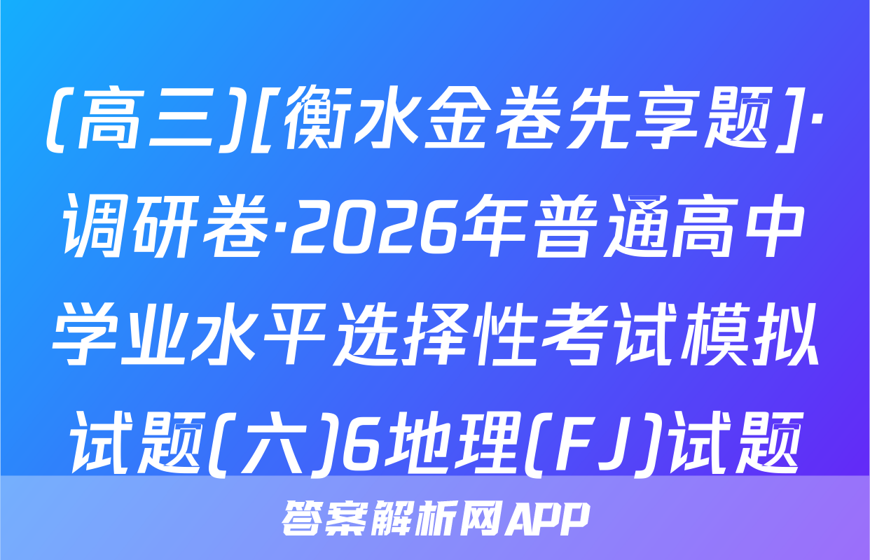 (高三)[衡水金卷先享题]·调研卷·2026年普通高中学业水平选择性考试模拟试题(六)6地理(FJ)试题