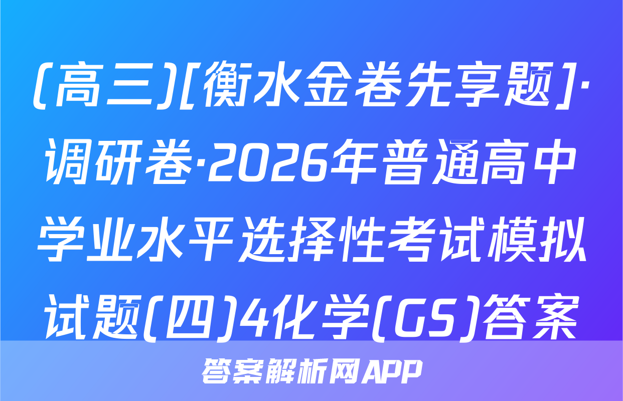 (高三)[衡水金卷先享题]·调研卷·2026年普通高中学业水平选择性考试模拟试题(四)4化学(GS)答案