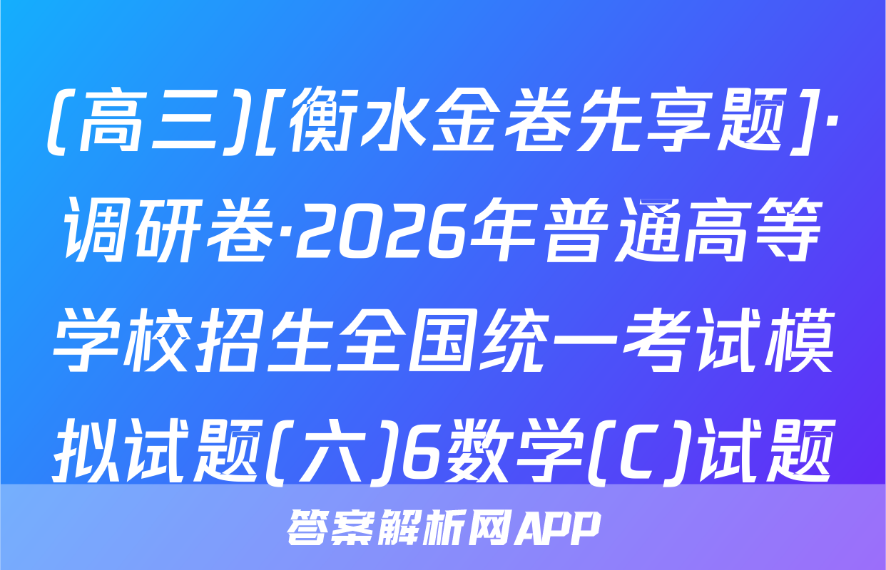 (高三)[衡水金卷先享题]·调研卷·2026年普通高等学校招生全国统一考试模拟试题(六)6数学(C)试题