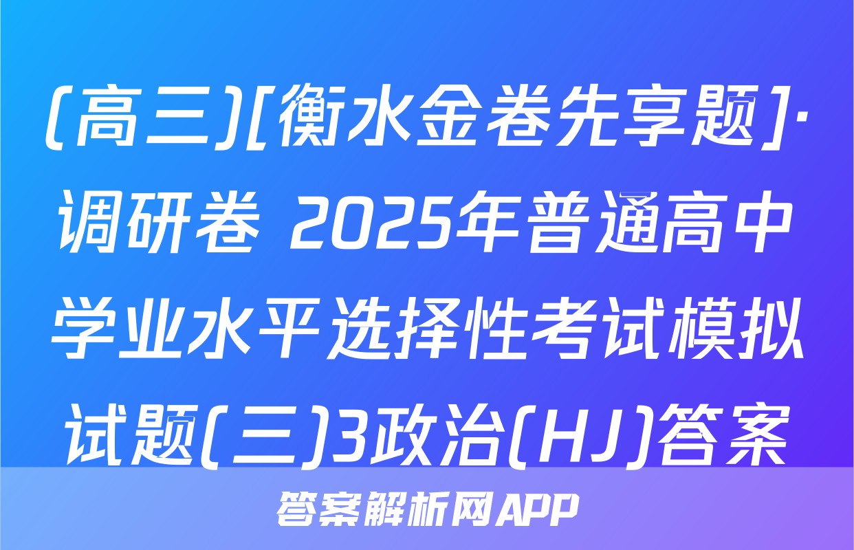 (高三)[衡水金卷先享题]·调研卷 2025年普通高中学业水平选择性考试模拟试题(三)3政治(HJ)答案
