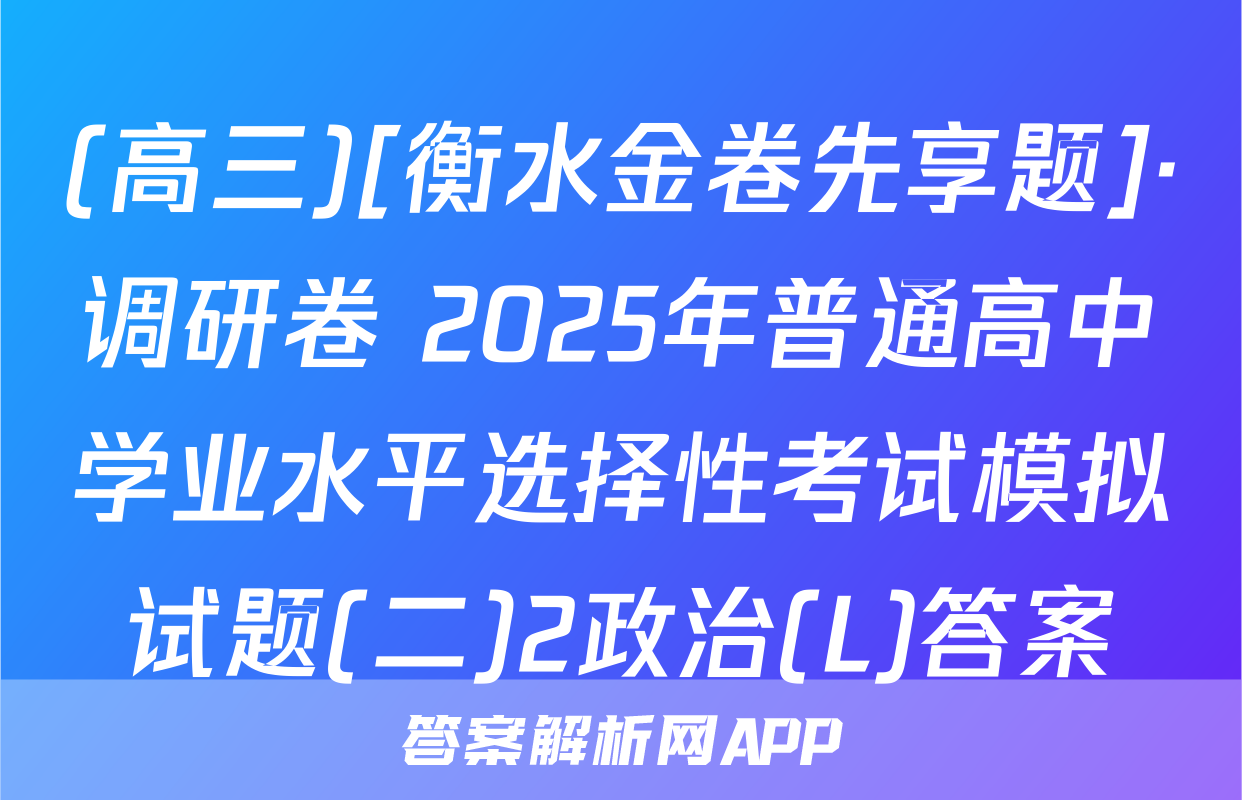 (高三)[衡水金卷先享题]·调研卷 2025年普通高中学业水平选择性考试模拟试题(二)2政治(L)答案