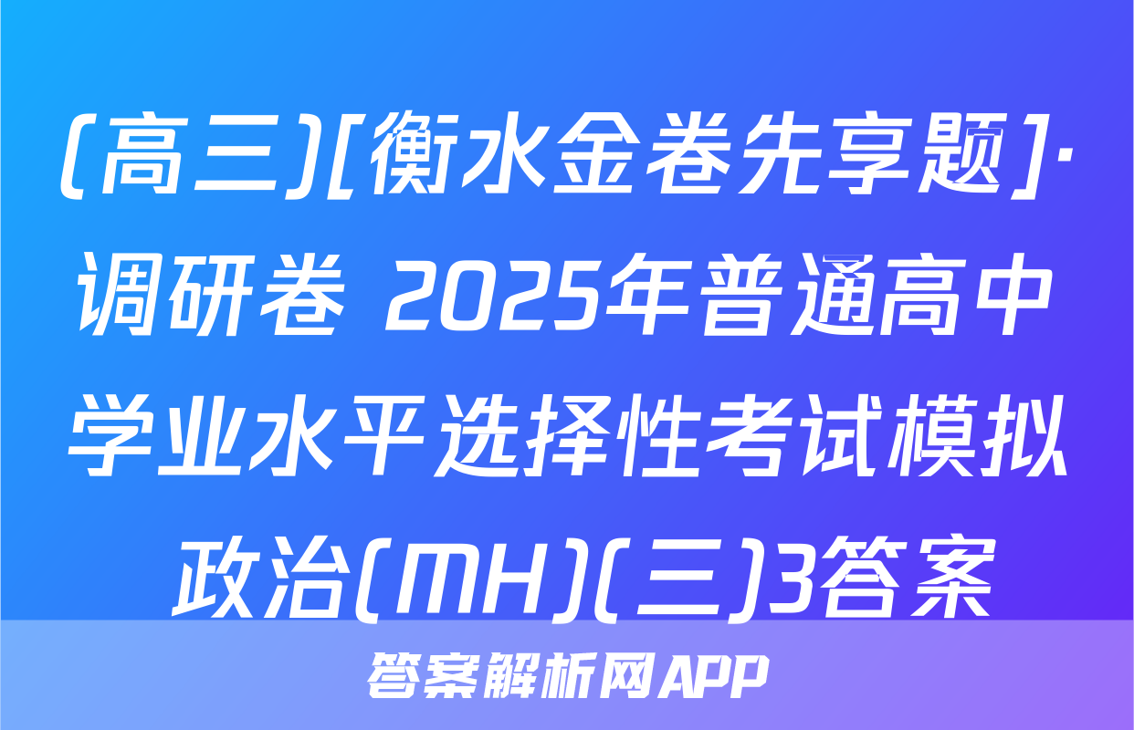 (高三)[衡水金卷先享题]·调研卷 2025年普通高中学业水平选择性考试模拟 政治(MH)(三)3答案