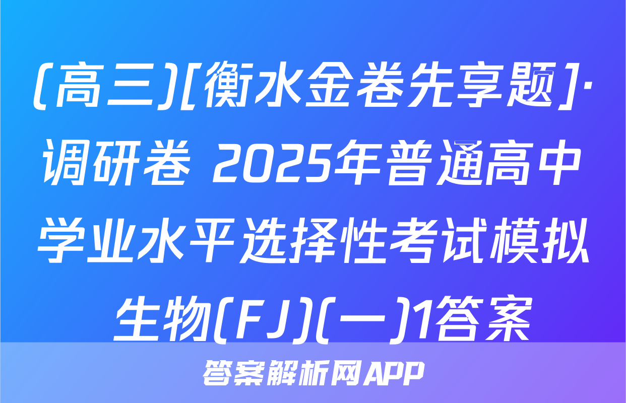 (高三)[衡水金卷先享题]·调研卷 2025年普通高中学业水平选择性考试模拟 生物(FJ)(一)1答案