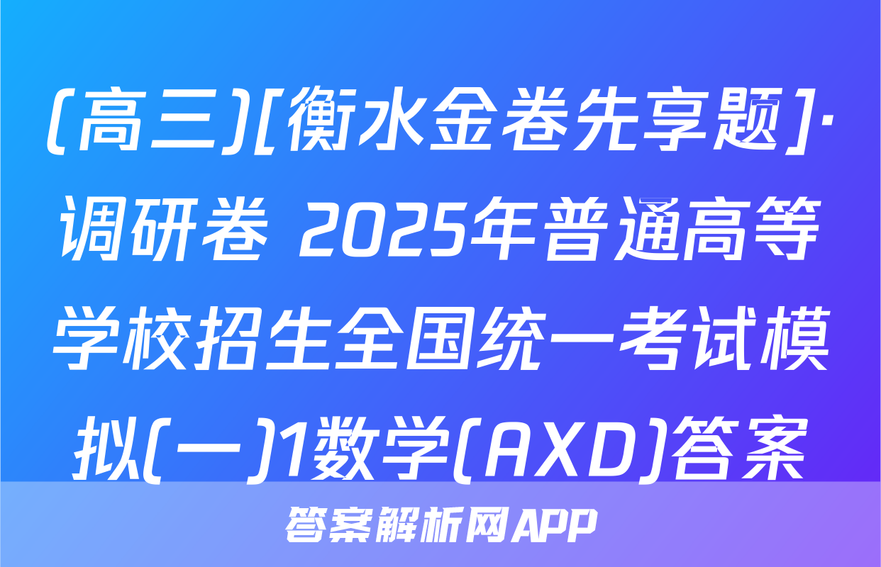 (高三)[衡水金卷先享题]·调研卷 2025年普通高等学校招生全国统一考试模拟(一)1数学(AXD)答案
