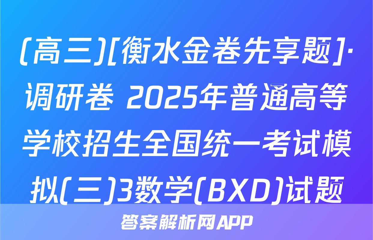 (高三)[衡水金卷先享题]·调研卷 2025年普通高等学校招生全国统一考试模拟(三)3数学(BXD)试题