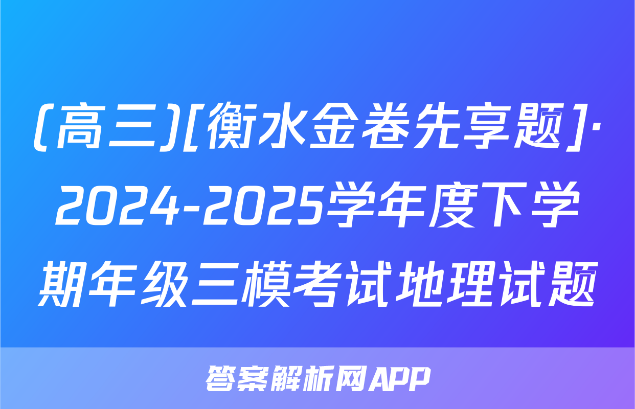 (高三)[衡水金卷先享题]·2024-2025学年度下学期年级三模考试地理试题