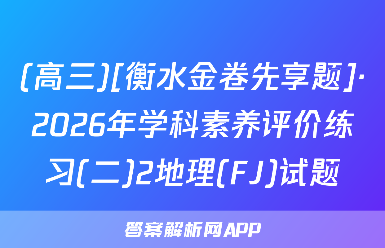 (高三)[衡水金卷先享题]·2026年学科素养评价练习(二)2地理(FJ)试题