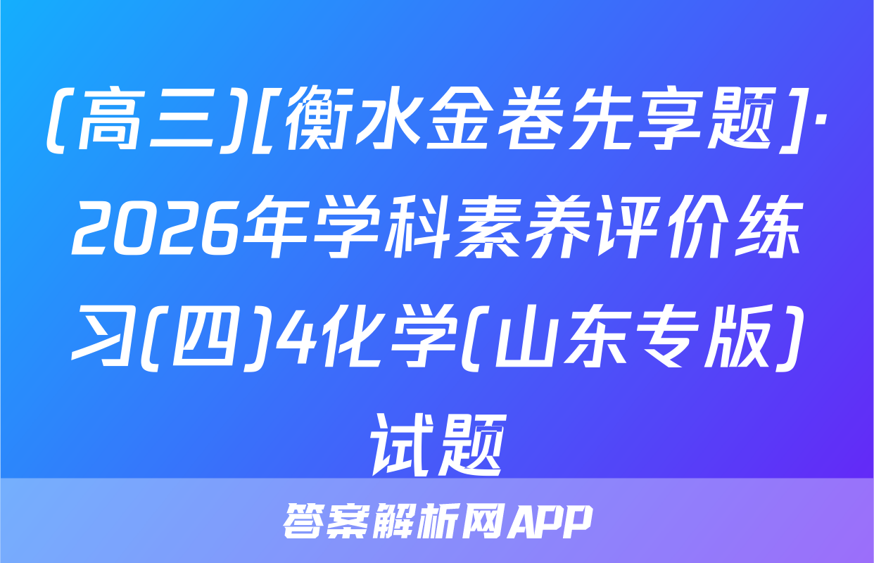 (高三)[衡水金卷先享题]·2026年学科素养评价练习(四)4化学(山东专版)试题