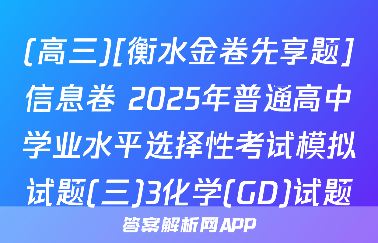 (高三)[衡水金卷先享题]信息卷 2025年普通高中学业水平选择性考试模拟试题(三)3化学(GD)试题