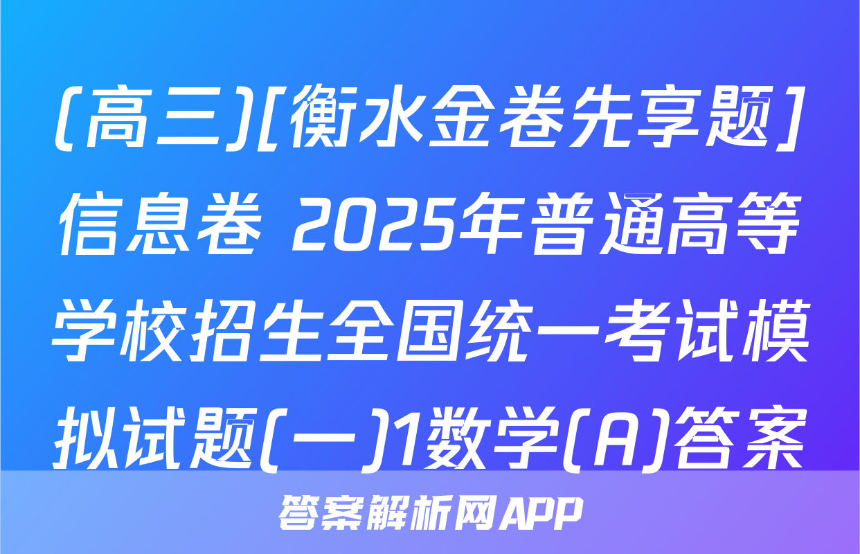 (高三)[衡水金卷先享题]信息卷 2025年普通高等学校招生全国统一考试模拟试题(一)1数学(A)答案