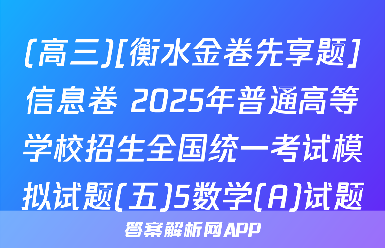 (高三)[衡水金卷先享题]信息卷 2025年普通高等学校招生全国统一考试模拟试题(五)5数学(A)试题