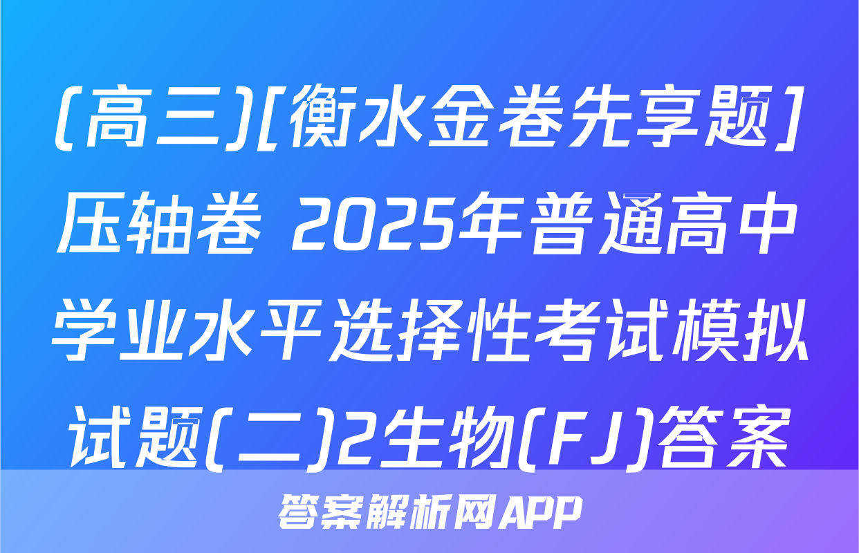 (高三)[衡水金卷先享题]压轴卷 2025年普通高中学业水平选择性考试模拟试题(二)2生物(FJ)答案