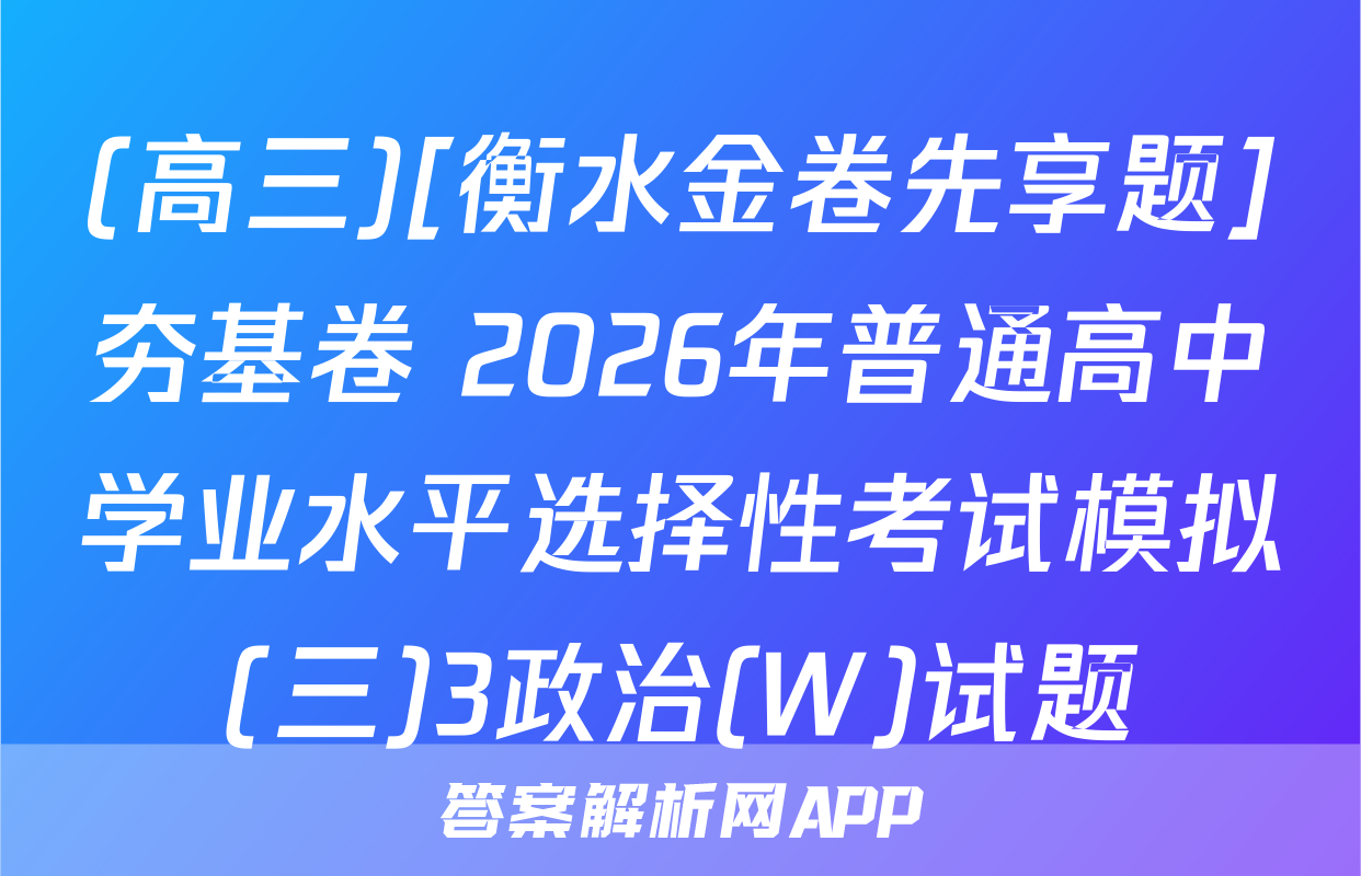 (高三)[衡水金卷先享题]夯基卷 2026年普通高中学业水平选择性考试模拟(三)3政治(W)试题