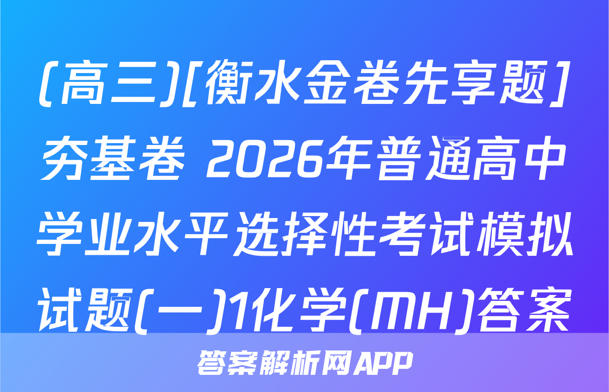 (高三)[衡水金卷先享题]夯基卷 2026年普通高中学业水平选择性考试模拟试题(一)1化学(MH)答案