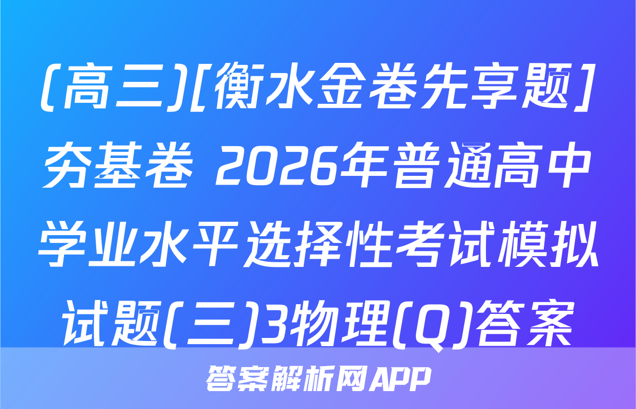 (高三)[衡水金卷先享题]夯基卷 2026年普通高中学业水平选择性考试模拟试题(三)3物理(Q)答案