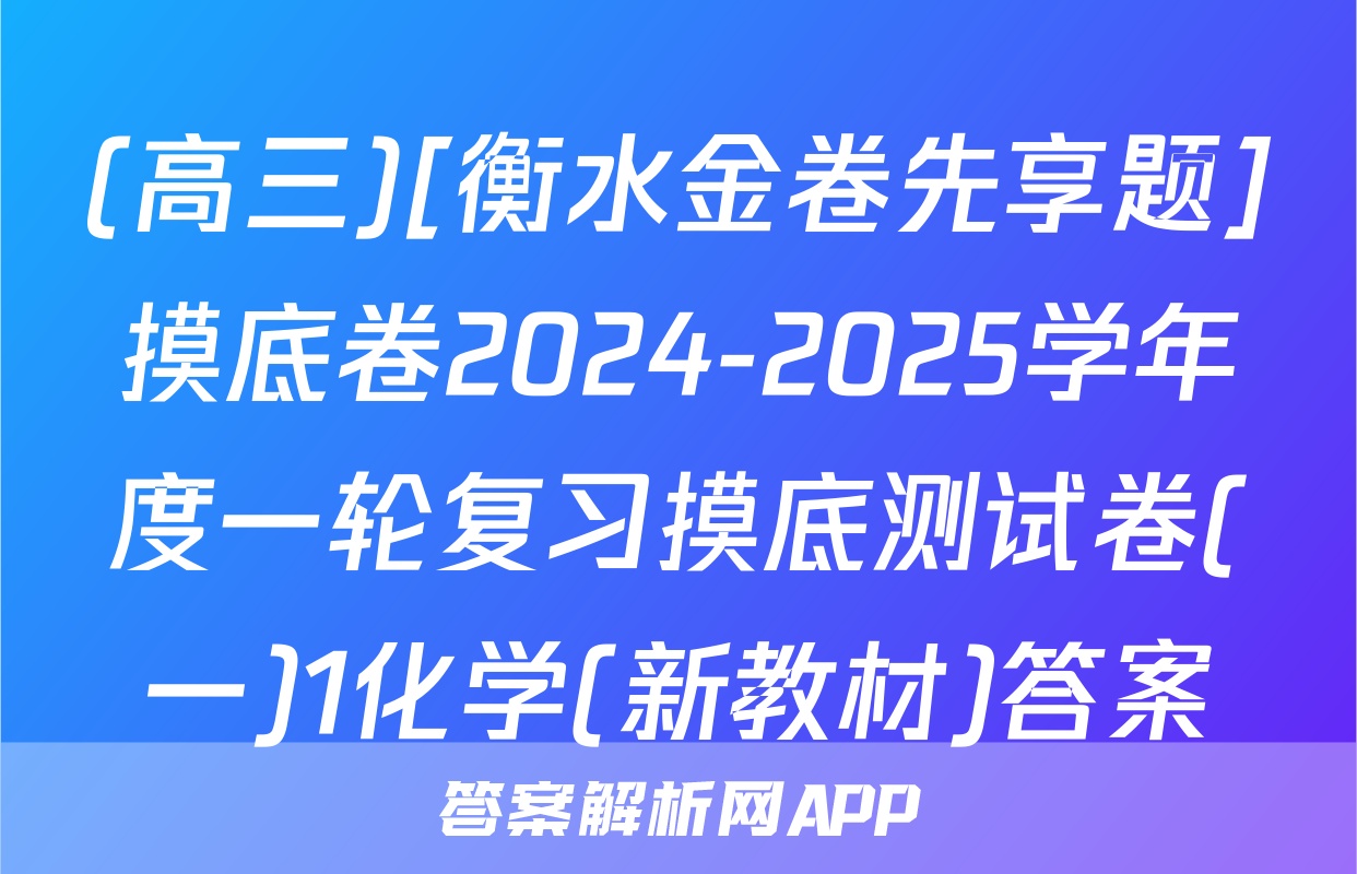 (高三)[衡水金卷先享题]摸底卷2024-2025学年度一轮复习摸底测试卷(一)1化学(新教材)答案