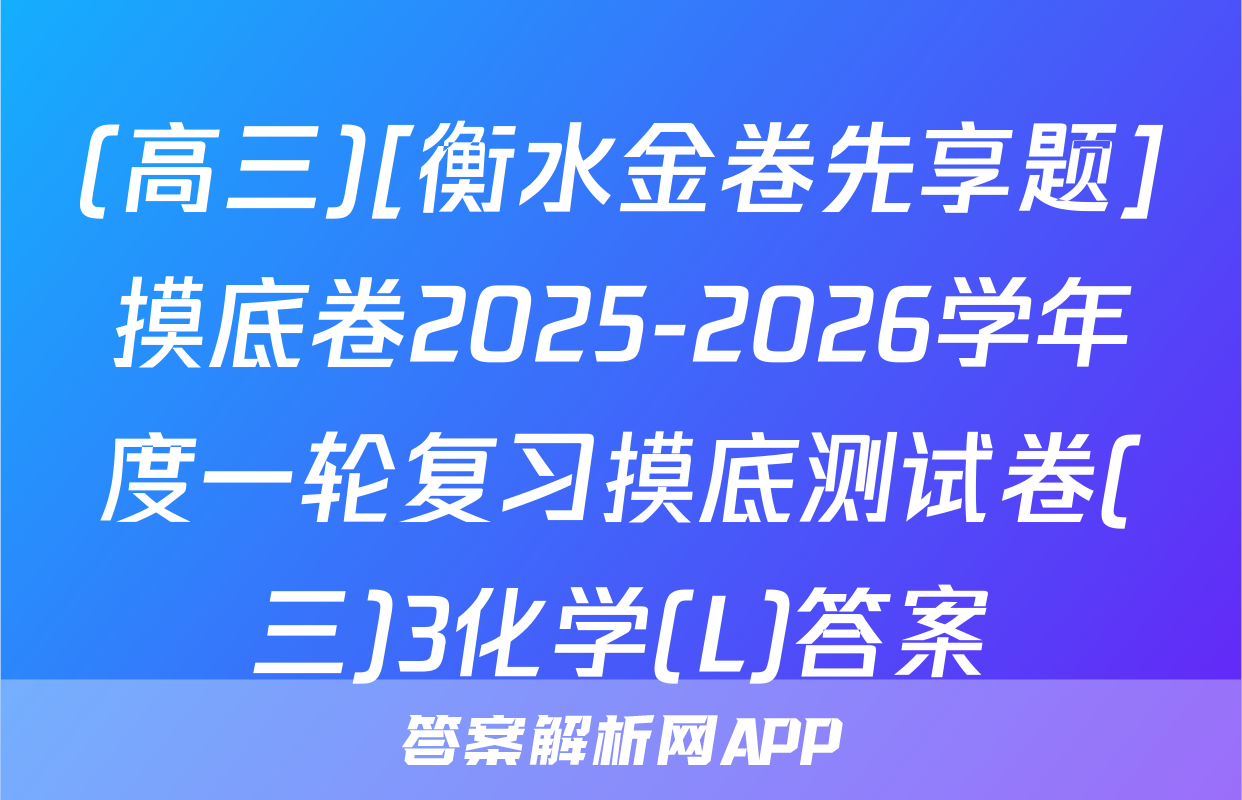(高三)[衡水金卷先享题]摸底卷2025-2026学年度一轮复习摸底测试卷(三)3化学(L)答案