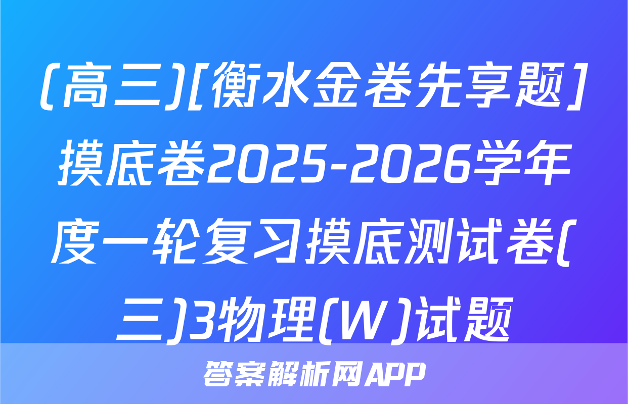 (高三)[衡水金卷先享题]摸底卷2025-2026学年度一轮复习摸底测试卷(三)3物理(W)试题