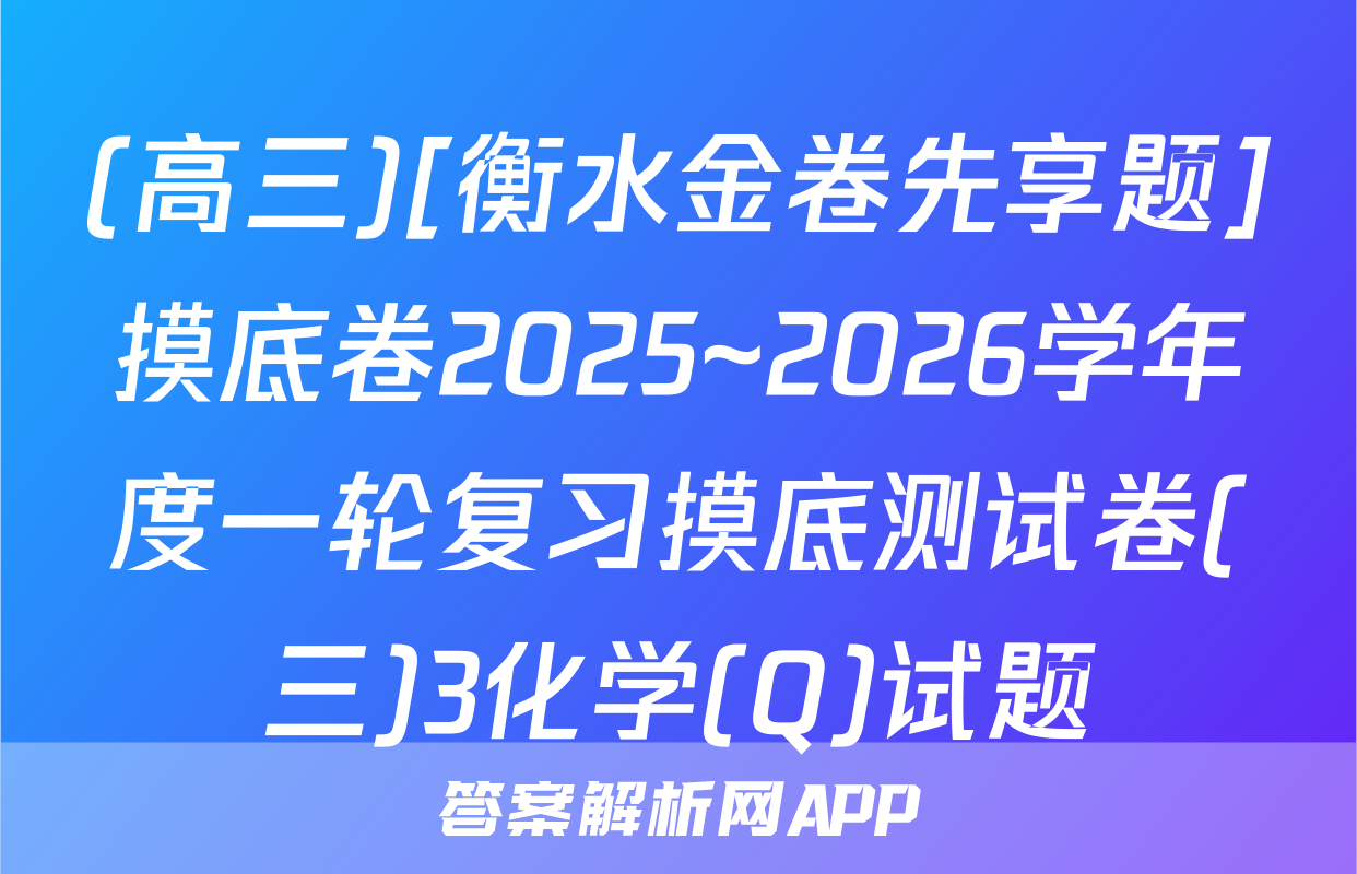 (高三)[衡水金卷先享题]摸底卷2025~2026学年度一轮复习摸底测试卷(三)3化学(Q)试题