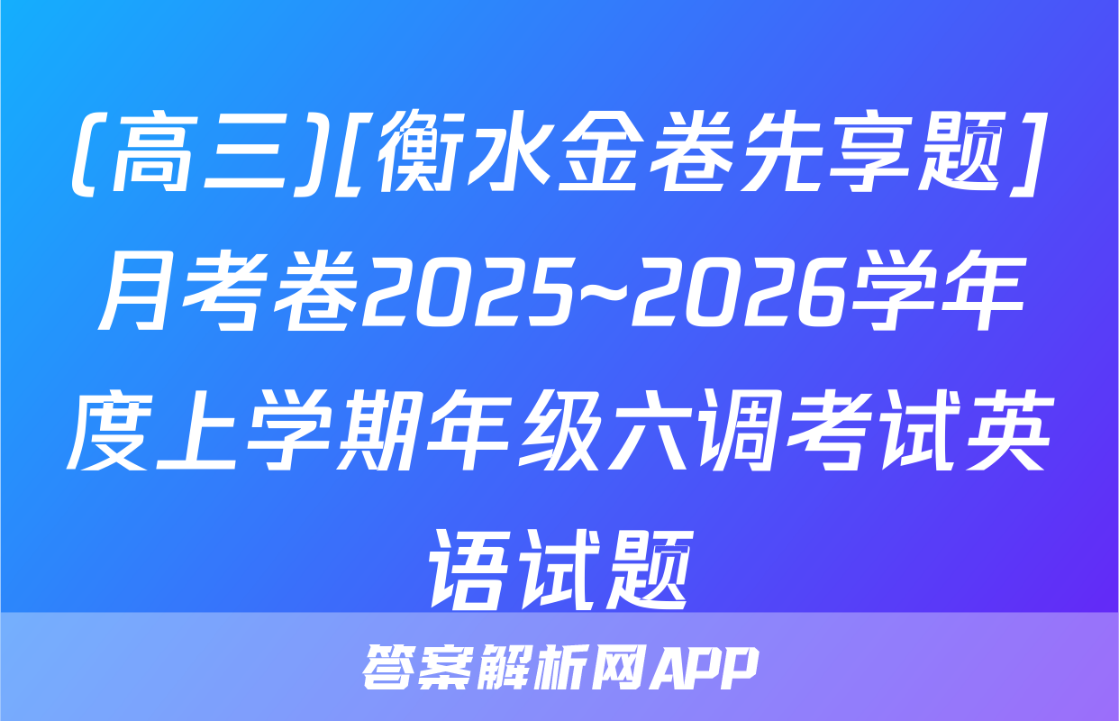 (高三)[衡水金卷先享题]月考卷2025~2026学年度上学期年级六调考试英语试题