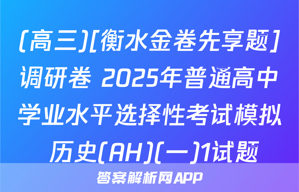 (高三)[衡水金卷先享题]调研卷 2025年普通高中学业水平选择性考试模拟 历史(AH)(一)1试题