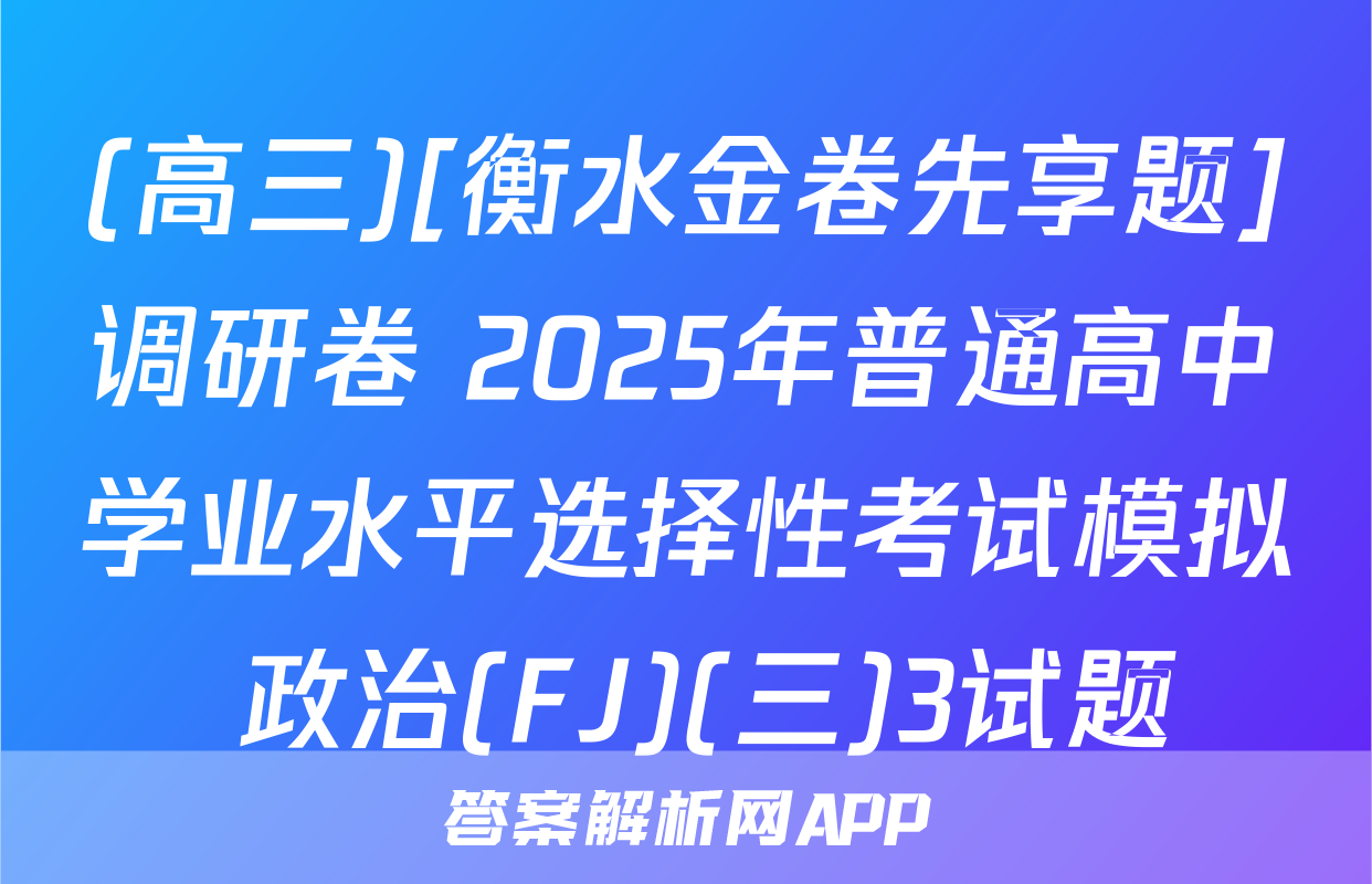 (高三)[衡水金卷先享题]调研卷 2025年普通高中学业水平选择性考试模拟 政治(FJ)(三)3试题
