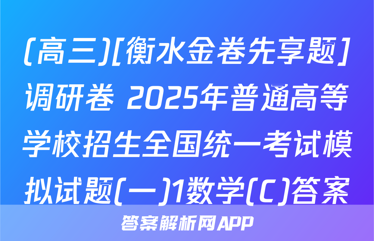(高三)[衡水金卷先享题]调研卷 2025年普通高等学校招生全国统一考试模拟试题(一)1数学(C)答案