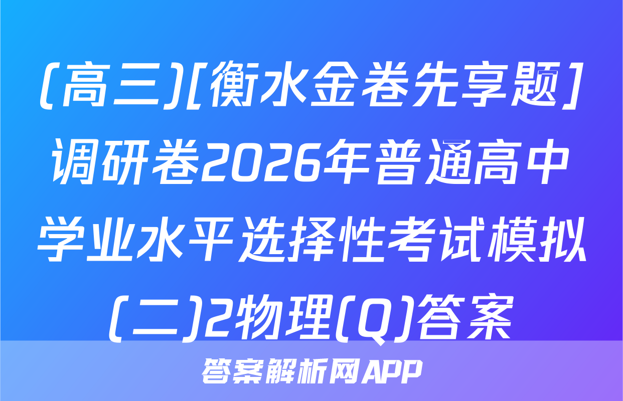 (高三)[衡水金卷先享题]调研卷2026年普通高中学业水平选择性考试模拟(二)2物理(Q)答案