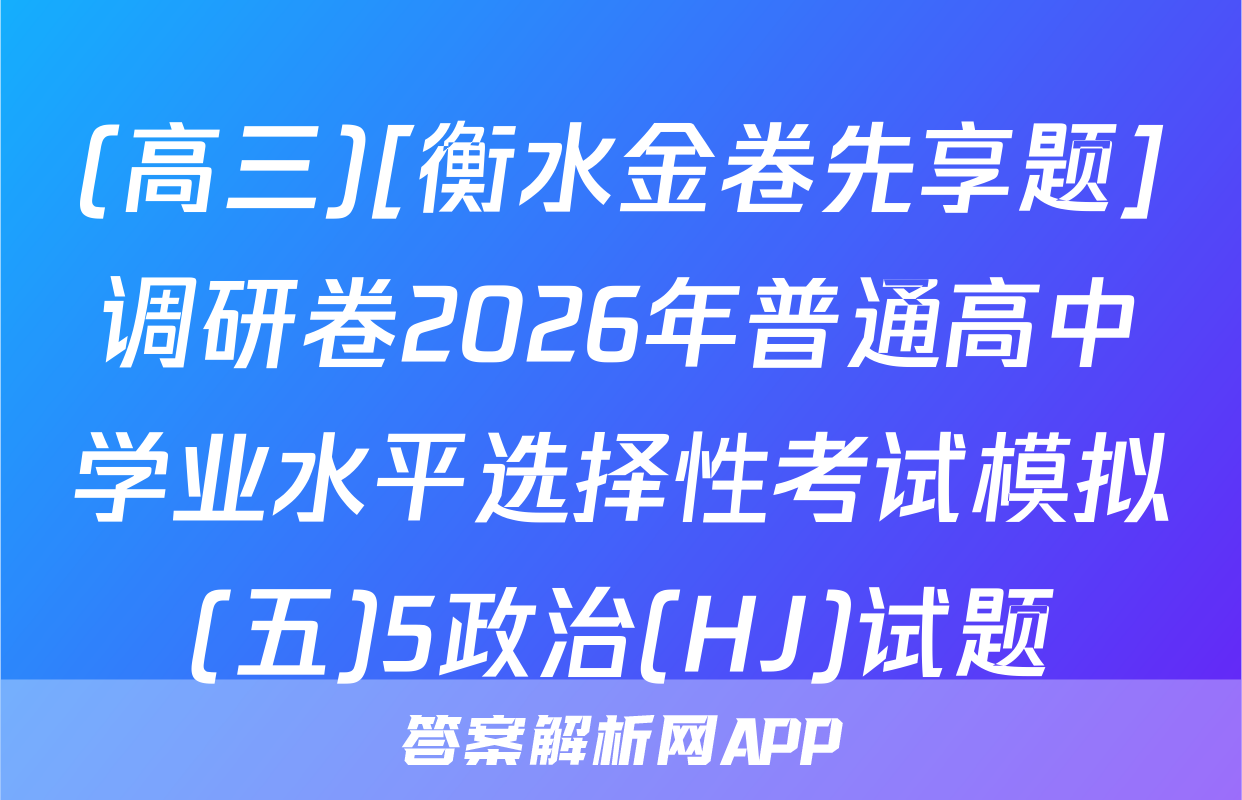 (高三)[衡水金卷先享题]调研卷2026年普通高中学业水平选择性考试模拟(五)5政治(HJ)试题