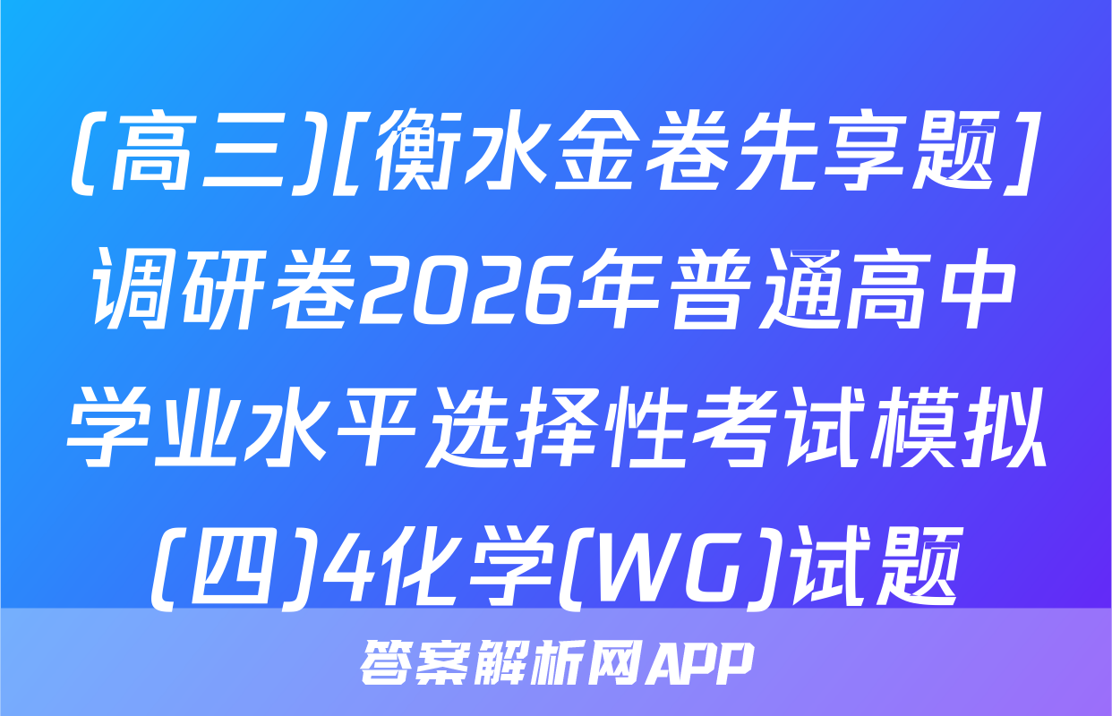 (高三)[衡水金卷先享题]调研卷2026年普通高中学业水平选择性考试模拟(四)4化学(WG)试题