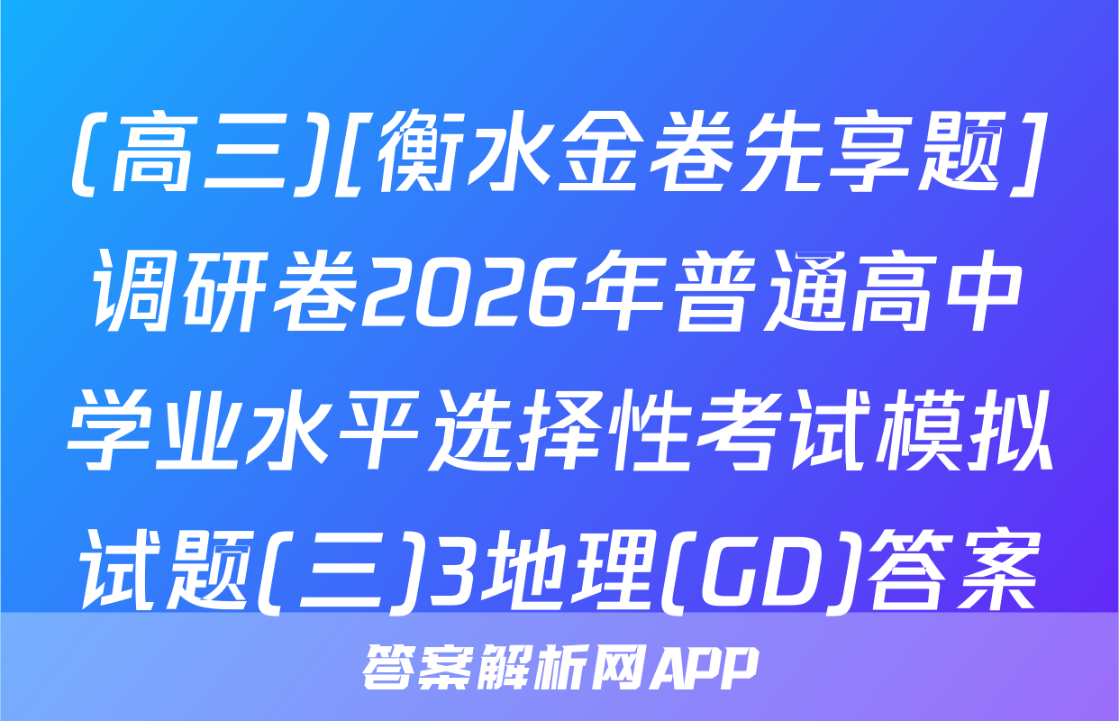 (高三)[衡水金卷先享题]调研卷2026年普通高中学业水平选择性考试模拟试题(三)3地理(GD)答案