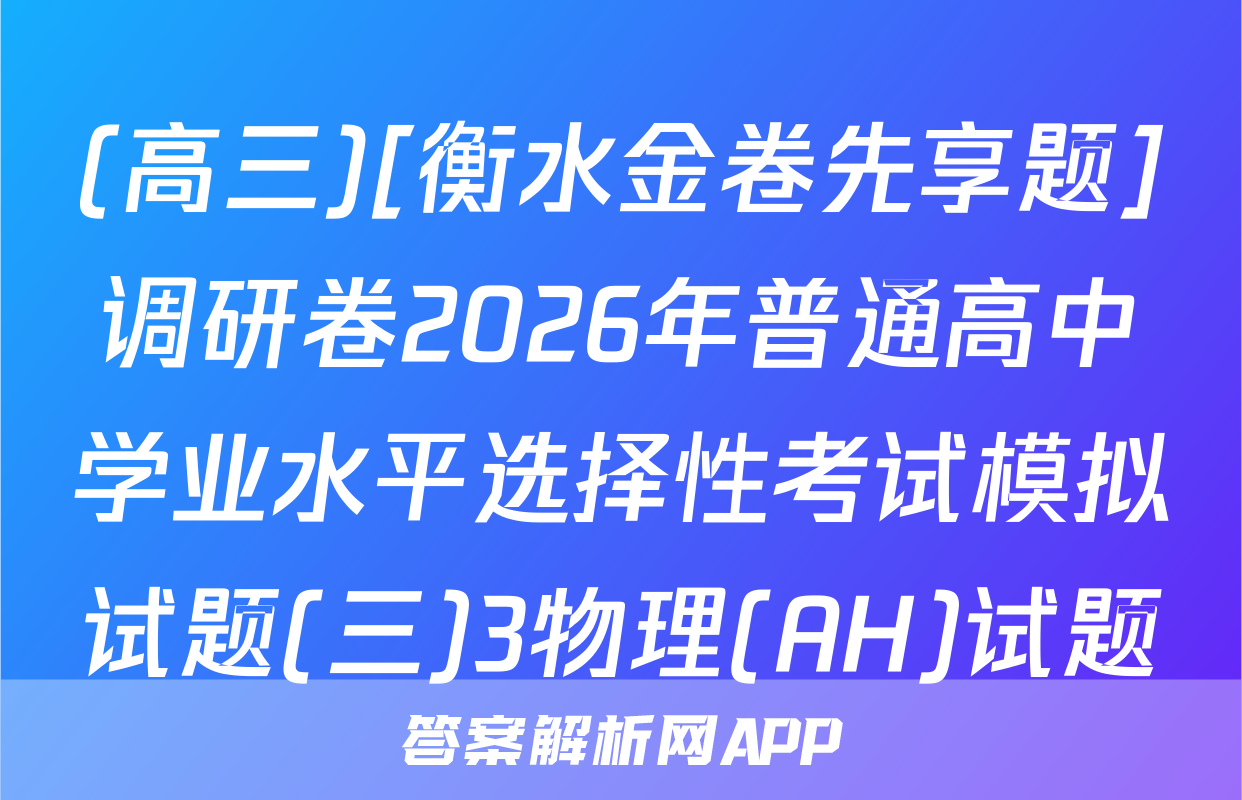 (高三)[衡水金卷先享题]调研卷2026年普通高中学业水平选择性考试模拟试题(三)3物理(AH)试题