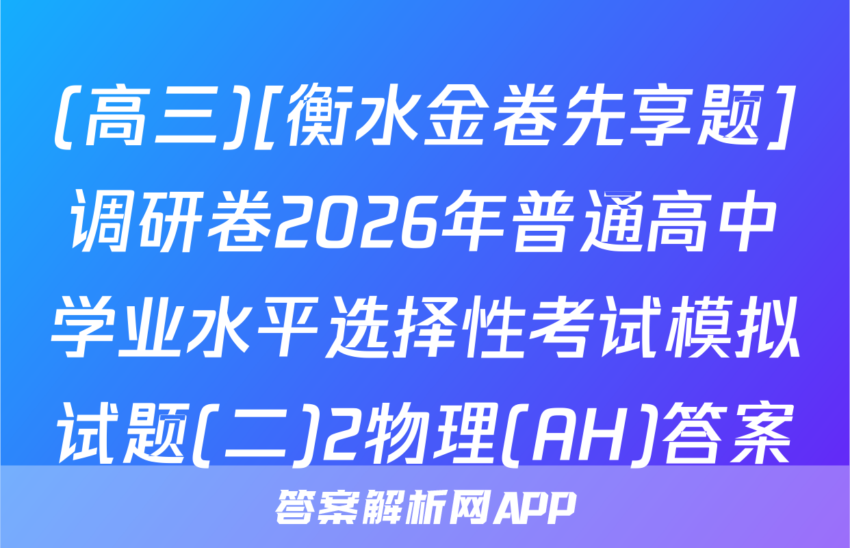 (高三)[衡水金卷先享题]调研卷2026年普通高中学业水平选择性考试模拟试题(二)2物理(AH)答案