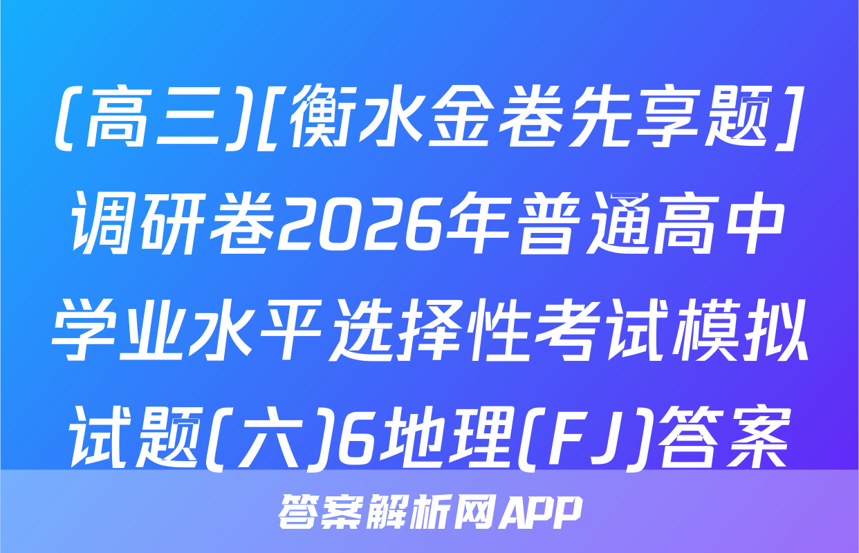(高三)[衡水金卷先享题]调研卷2026年普通高中学业水平选择性考试模拟试题(六)6地理(FJ)答案