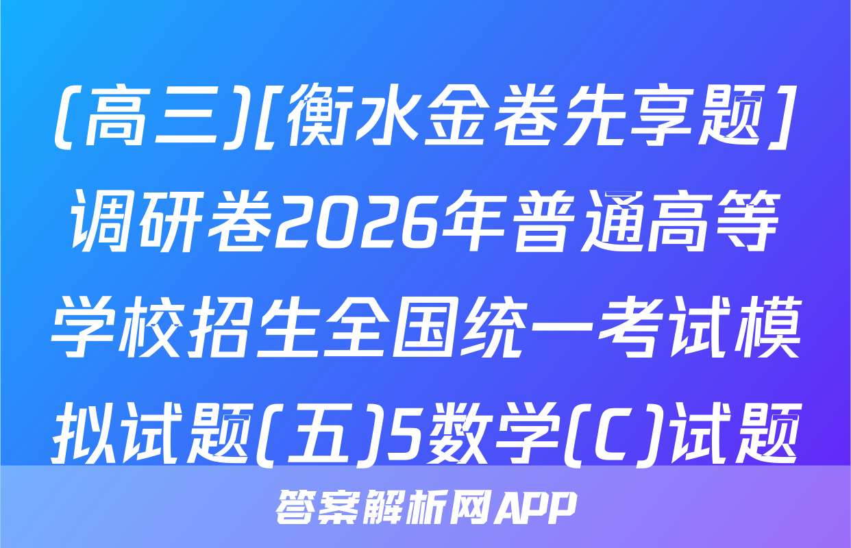 (高三)[衡水金卷先享题]调研卷2026年普通高等学校招生全国统一考试模拟试题(五)5数学(C)试题