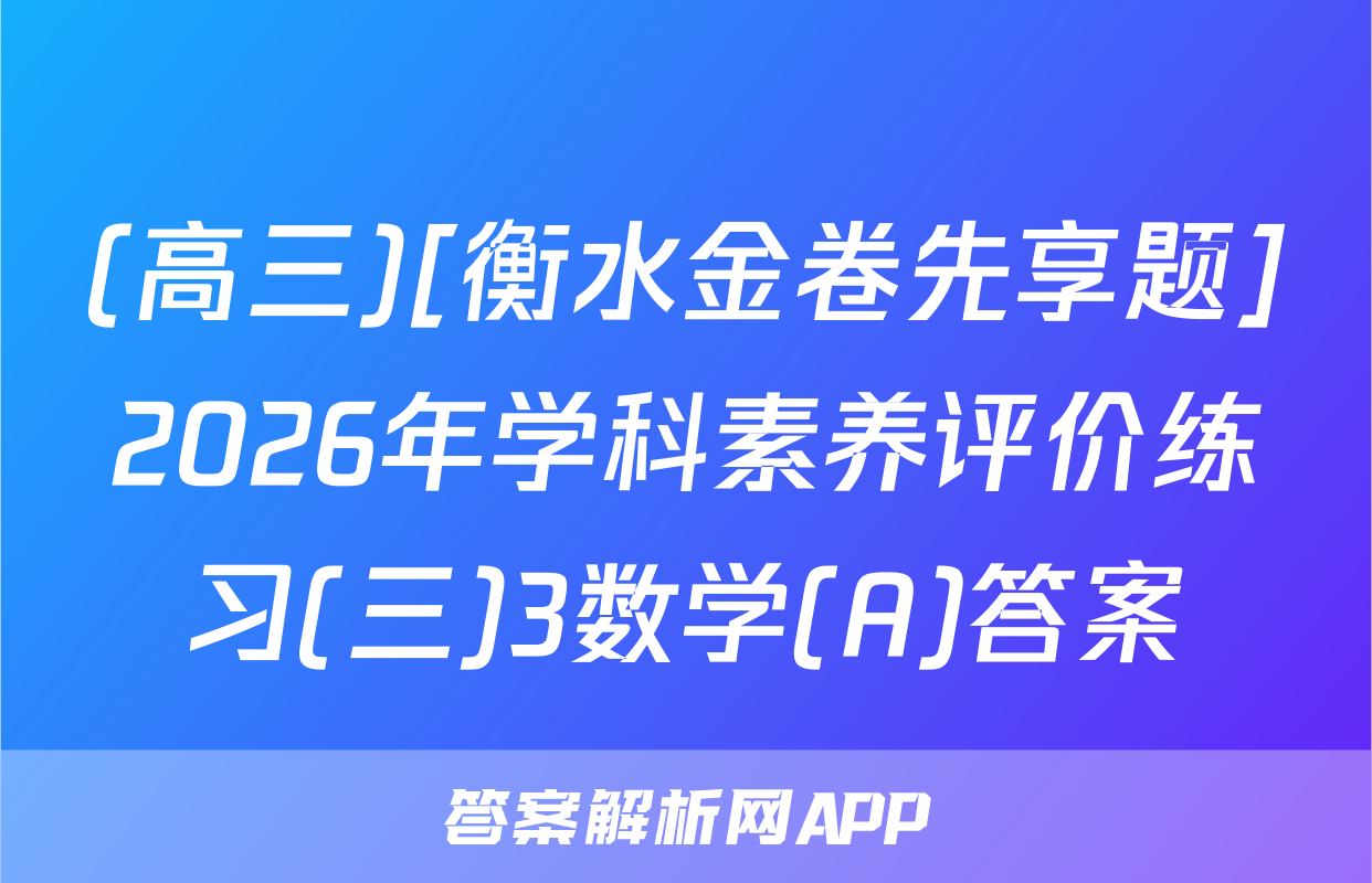 (高三)[衡水金卷先享题]2026年学科素养评价练习(三)3数学(A)答案