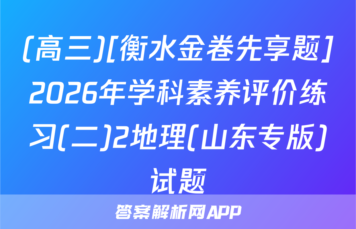 (高三)[衡水金卷先享题]2026年学科素养评价练习(二)2地理(山东专版)试题