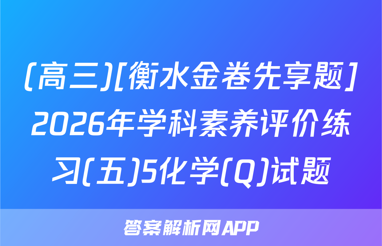 (高三)[衡水金卷先享题]2026年学科素养评价练习(五)5化学(Q)试题