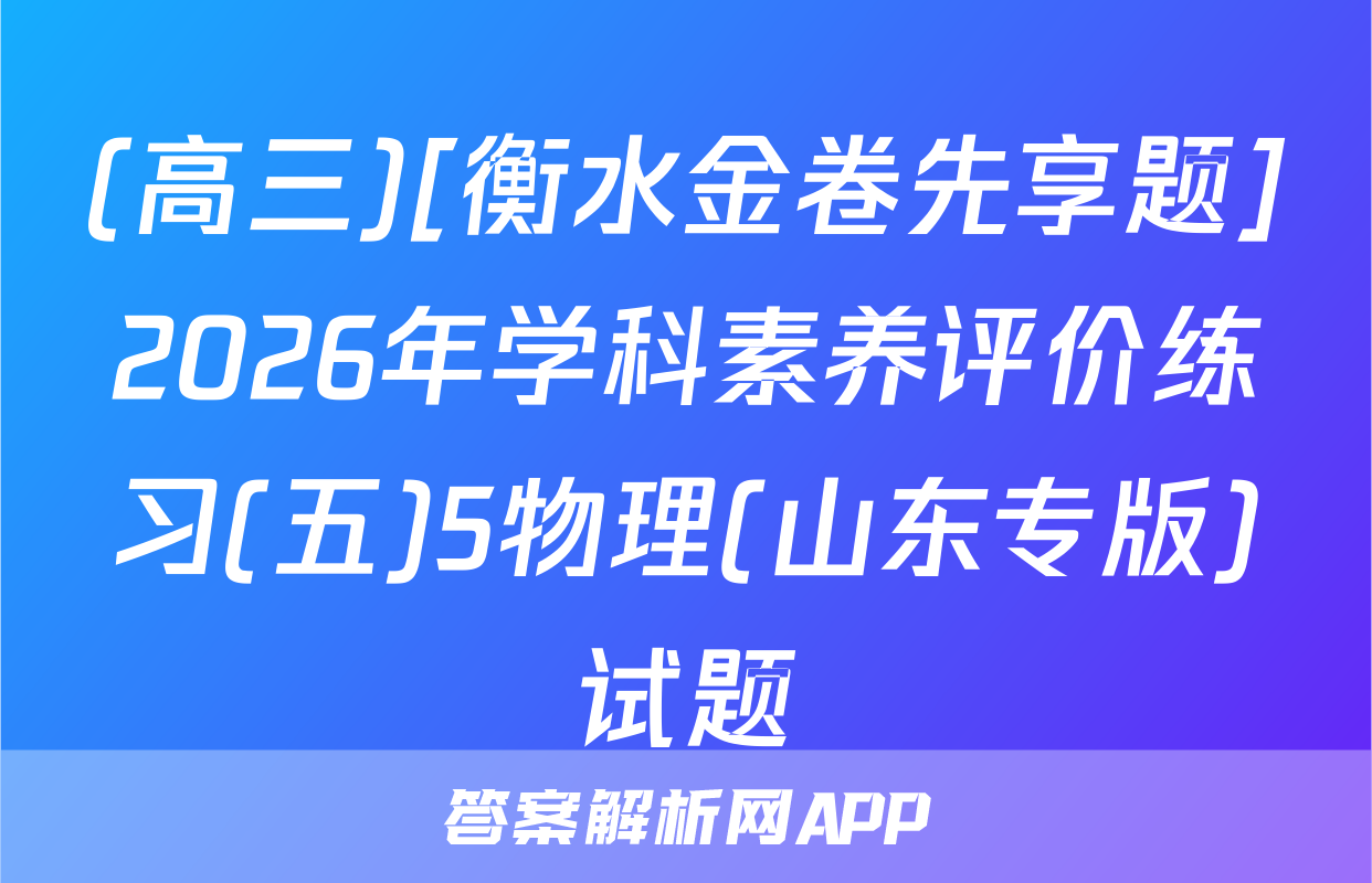 (高三)[衡水金卷先享题]2026年学科素养评价练习(五)5物理(山东专版)试题