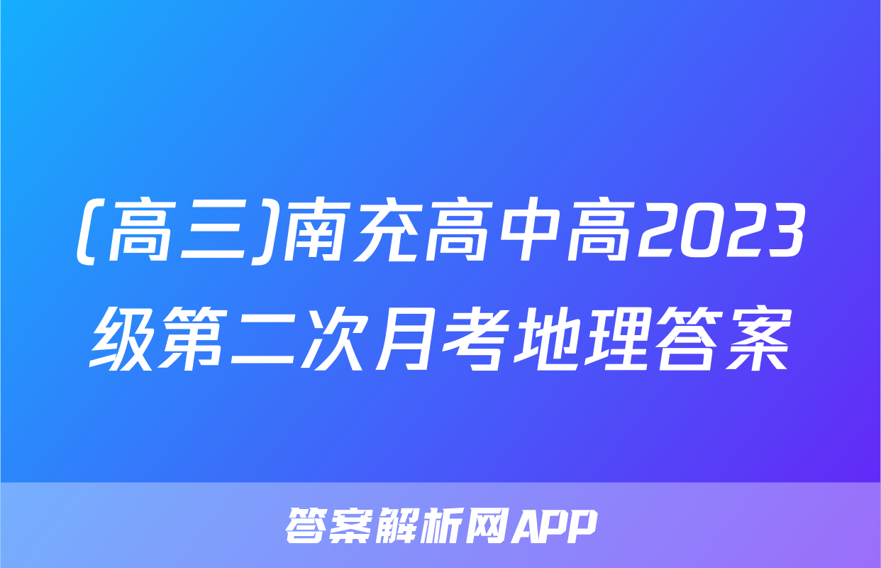 (高三)南充高中高2023级第二次月考地理答案