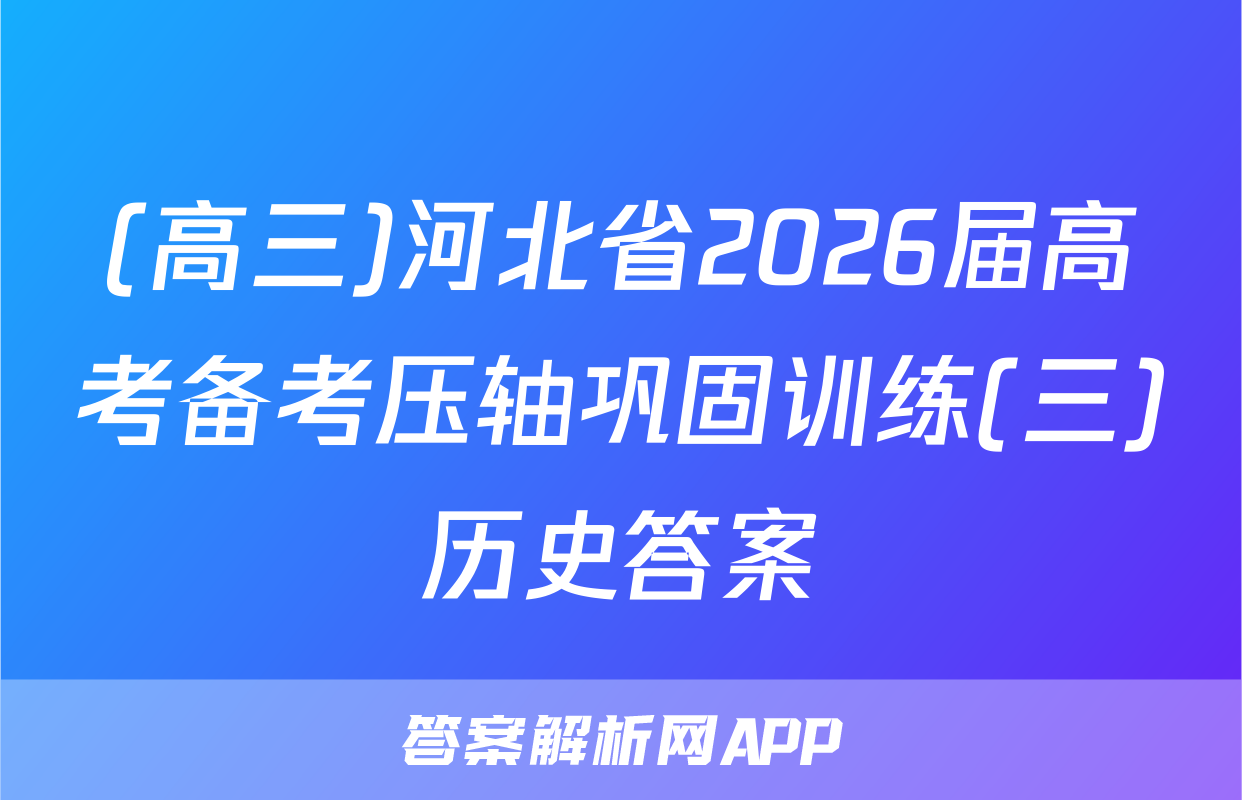(高三)河北省2026届高考备考压轴巩固训练(三)历史答案