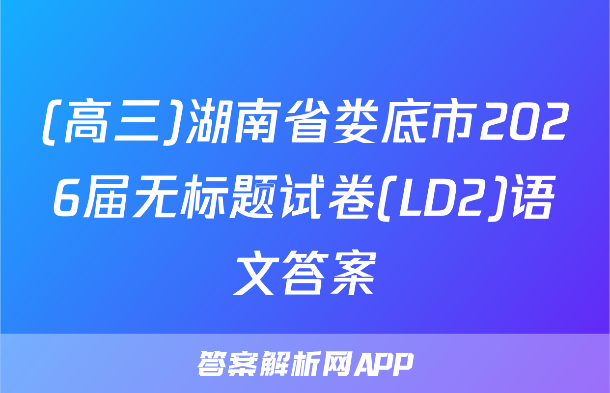 (高三)湖南省娄底市2026届无标题试卷(LD2)语文答案