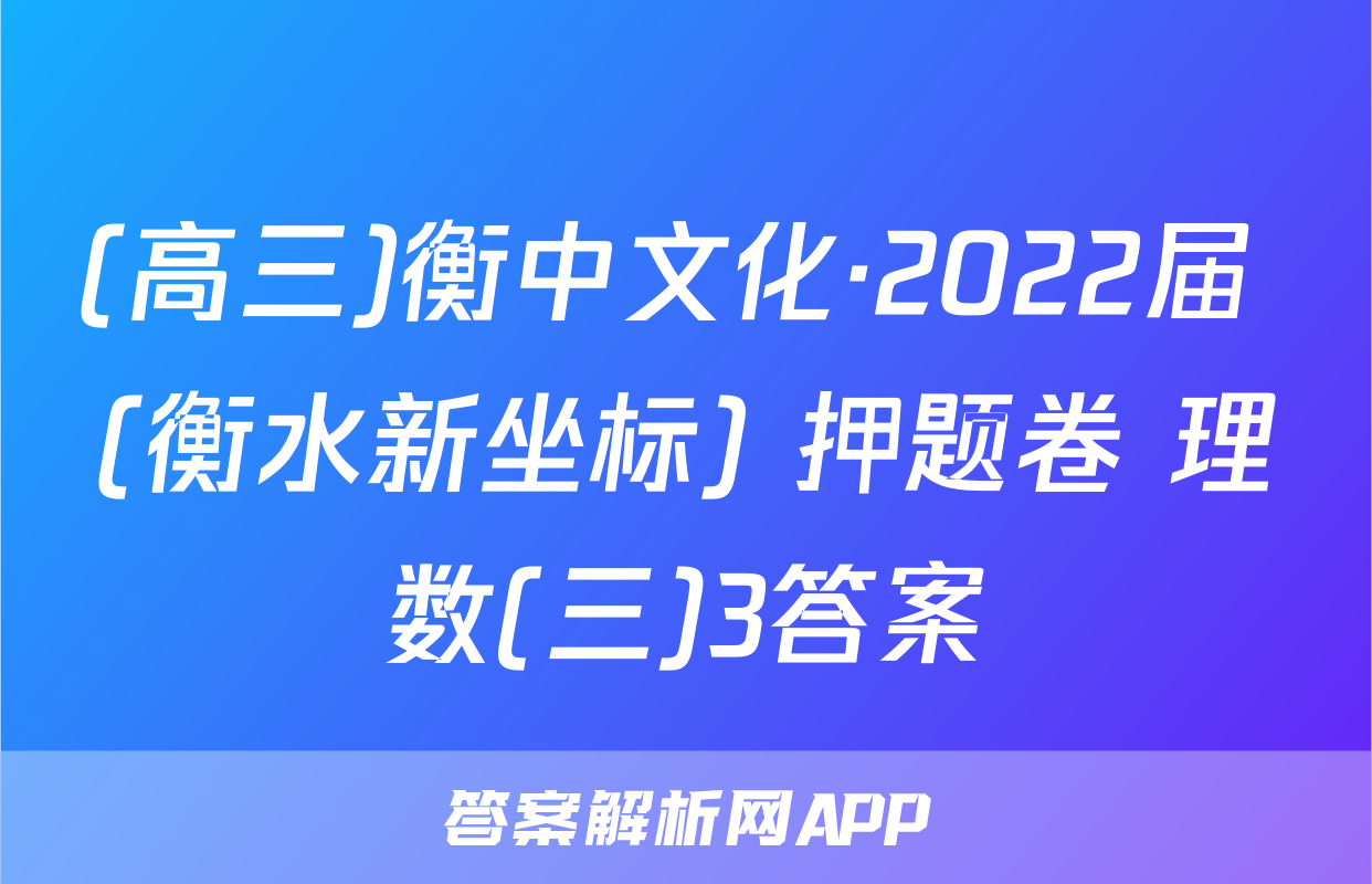 (高三)衡中文化·2022届 (衡水新坐标) 押题卷 理数(三)3答案