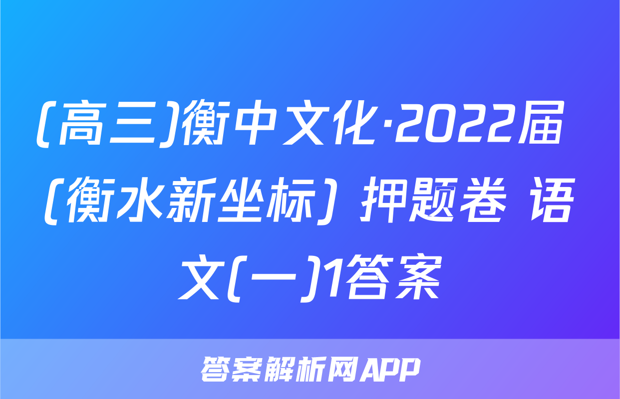 (高三)衡中文化·2022届 (衡水新坐标) 押题卷 语文(一)1答案